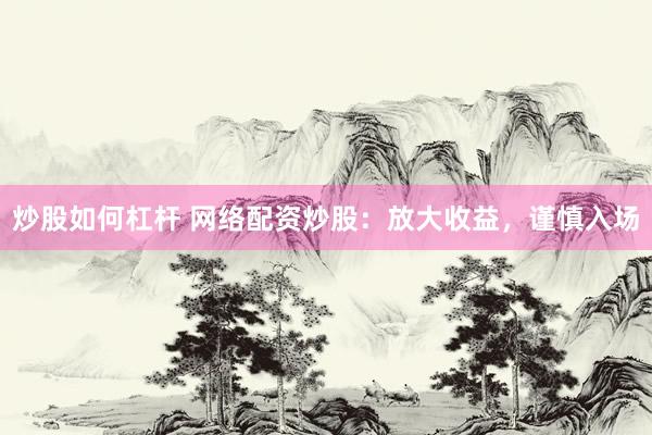 炒股如何杠杆 网络配资炒股：放大收益，谨慎入场