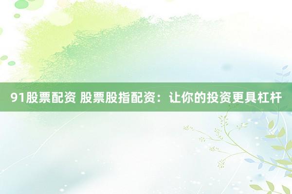 91股票配资 股票股指配资：让你的投资更具杠杆