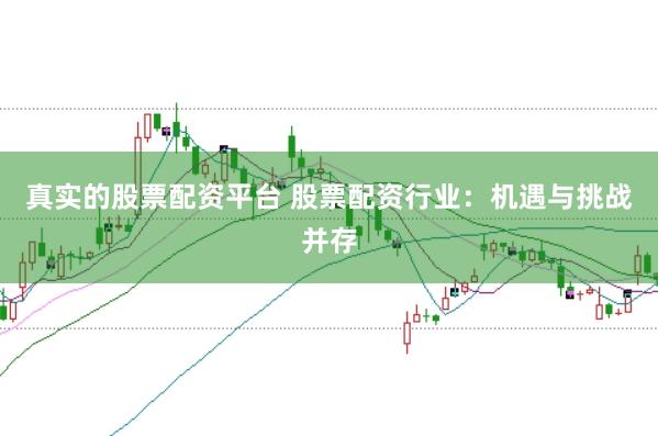真实的股票配资平台 股票配资行业：机遇与挑战并存