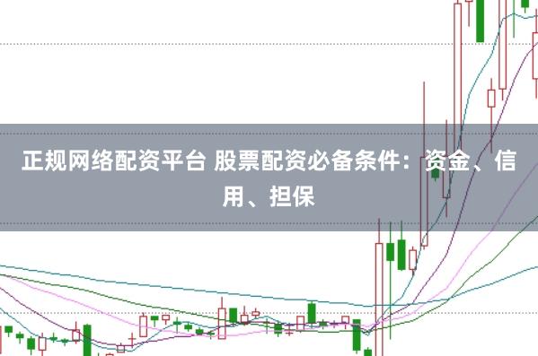 正规网络配资平台 股票配资必备条件：资金、信用、担保