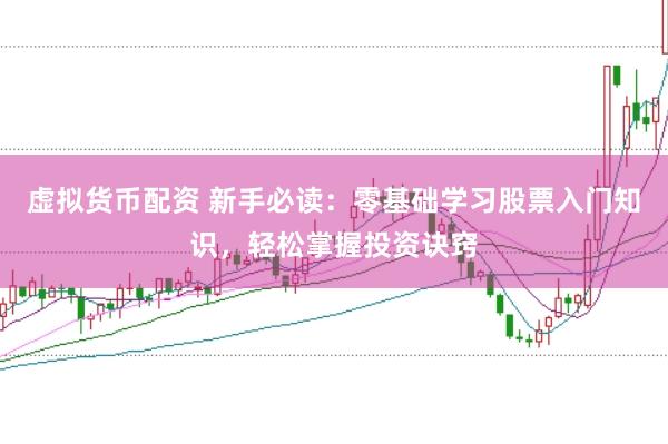 虚拟货币配资 新手必读：零基础学习股票入门知识，轻松掌握投资诀窍