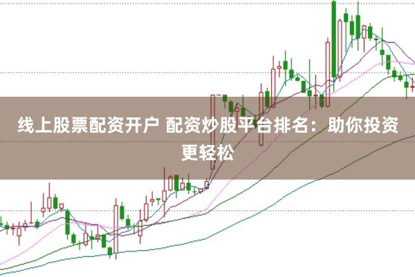 线上股票配资开户 配资炒股平台排名：助你投资更轻松