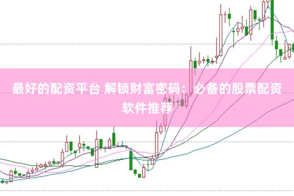 最好的配资平台 解锁财富密码：必备的股票配资软件推荐