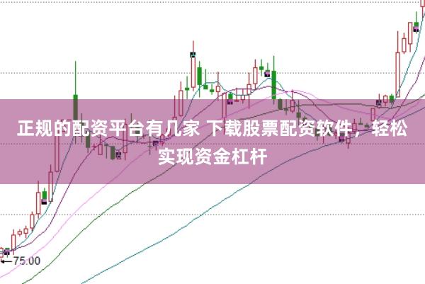 正规的配资平台有几家 下载股票配资软件，轻松实现资金杠杆