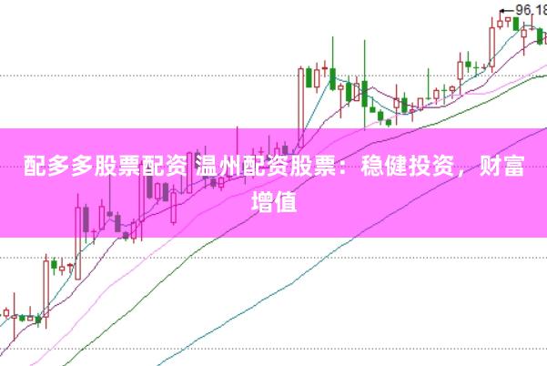 配多多股票配资 温州配资股票：稳健投资，财富增值