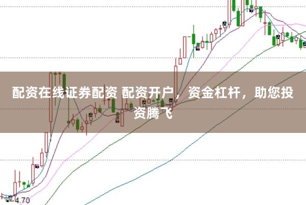 配资在线证券配资 配资开户，资金杠杆，助您投资腾飞