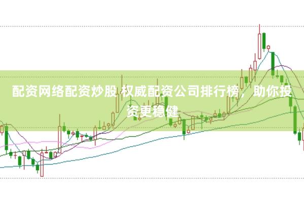 配资网络配资炒股 权威配资公司排行榜，助你投资更稳健