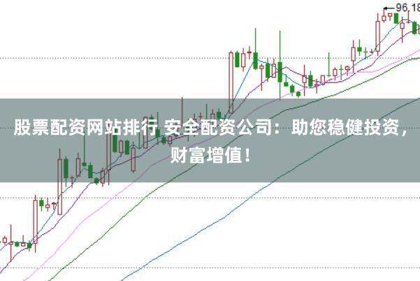 股票配资网站排行 安全配资公司：助您稳健投资，财富增值！