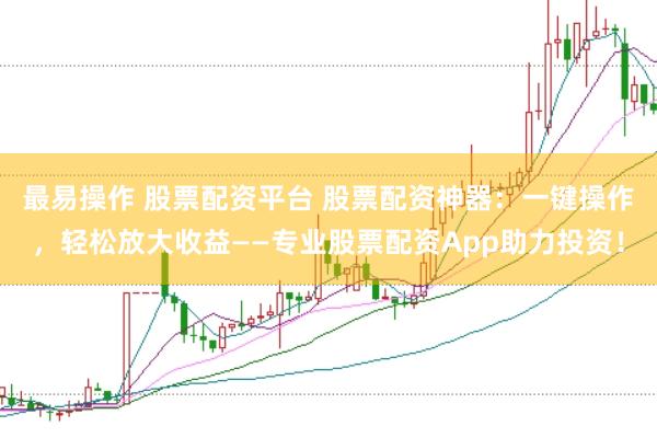 最易操作 股票配资平台 股票配资神器：一键操作，轻松放大收益——专业股票配资App助力投资！