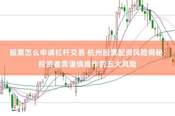 股票怎么申请杠杆交易 杭州股票配资风险揭秘：投资者需谨慎操作的五大风险