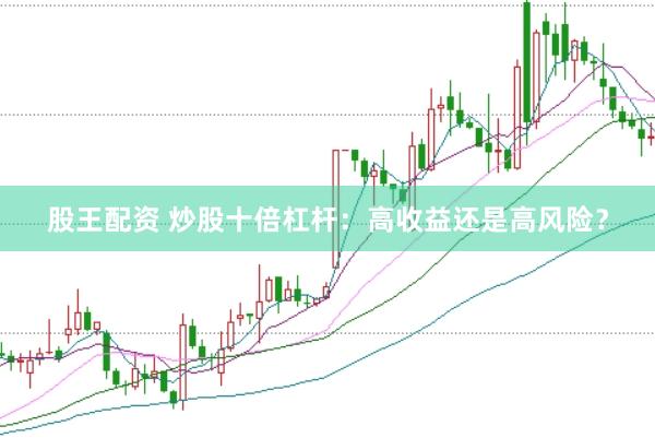 股王配资 炒股十倍杠杆：高收益还是高风险？