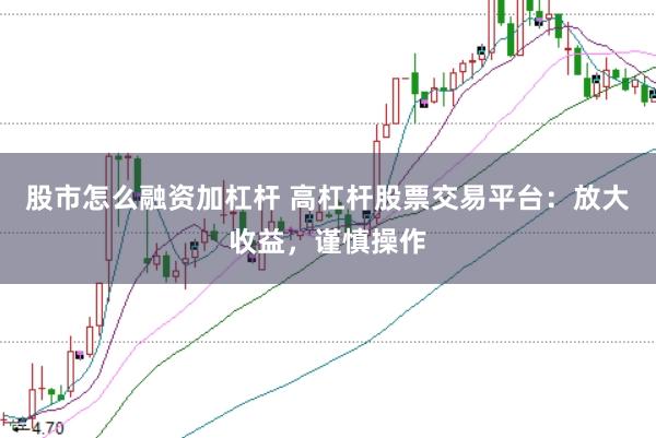 股市怎么融资加杠杆 高杠杆股票交易平台：放大收益，谨慎操作