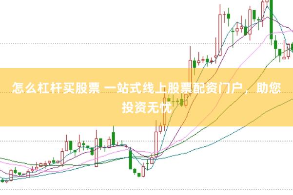 怎么杠杆买股票 一站式线上股票配资门户，助您投资无忧