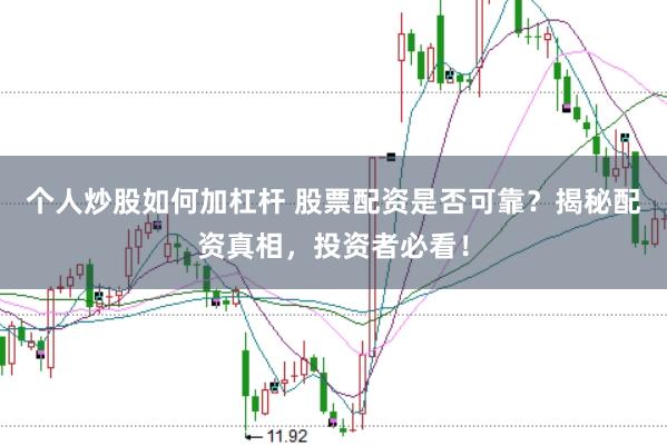 个人炒股如何加杠杆 股票配资是否可靠？揭秘配资真相，投资者必看！