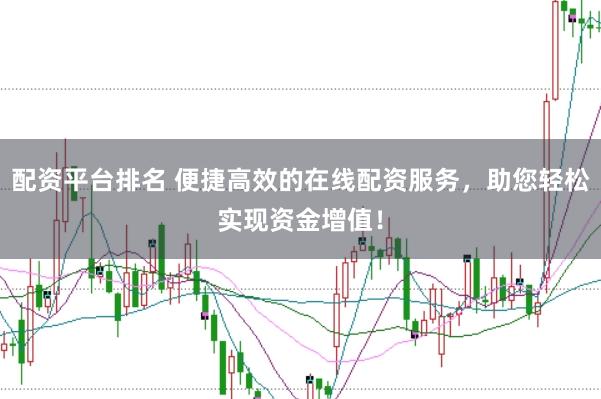 配资平台排名 便捷高效的在线配资服务，助您轻松实现资金增值！