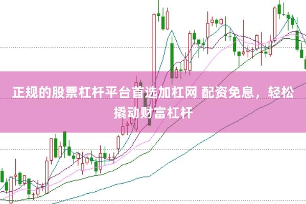 正规的股票杠杆平台首选加杠网 配资免息，轻松撬动财富杠杆