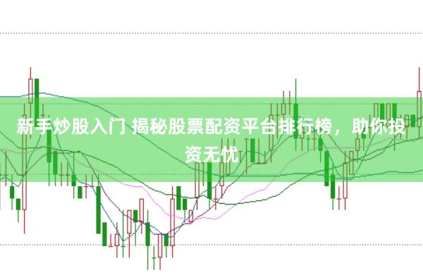 新手炒股入门 揭秘股票配资平台排行榜，助你投资无忧