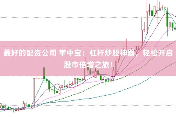 最好的配资公司 掌中宝：杠杆炒股神器，轻松开启股市倍增之旅！