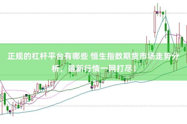 正规的杠杆平台有哪些 恒生指数期货市场走势分析，最新行情一网打尽！