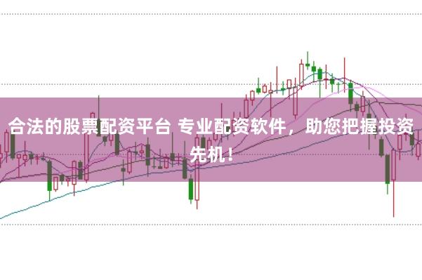合法的股票配资平台 专业配资软件，助您把握投资先机！