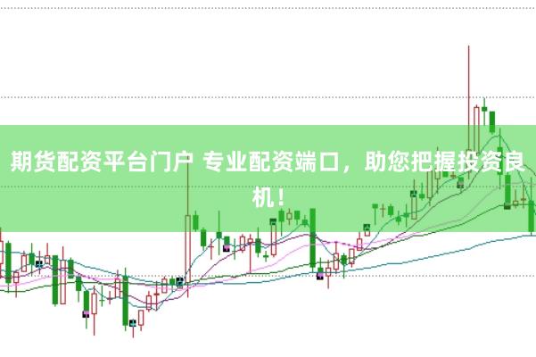 期货配资平台门户 专业配资端口，助您把握投资良机！