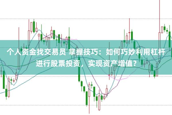 个人资金找交易员 掌握技巧：如何巧妙利用杠杆进行股票投资，实现资产增值？