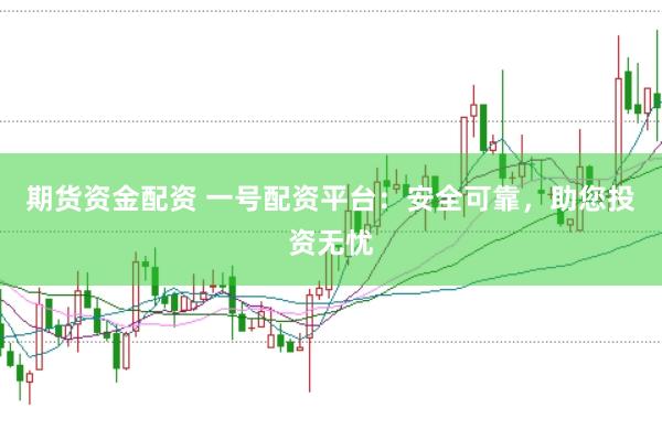 期货资金配资 一号配资平台：安全可靠，助您投资无忧