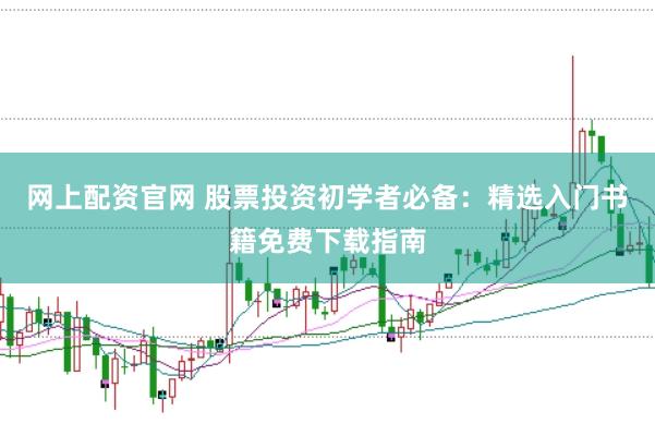 网上配资官网 股票投资初学者必备：精选入门书籍免费下载指南