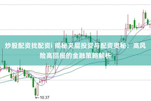 炒股配资找配资i 揭秘夹层投资与配资奥秘：高风险高回报的金融策略解析