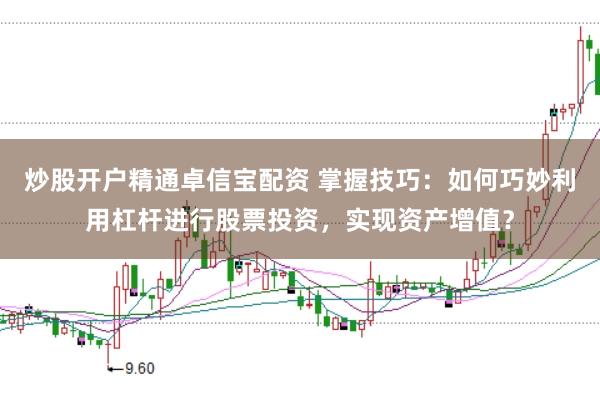 炒股开户精通卓信宝配资 掌握技巧：如何巧妙利用杠杆进行股票投资，实现资产增值？