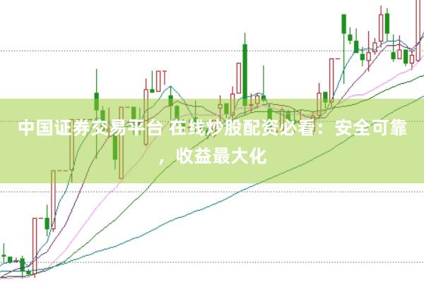 中国证券交易平台 在线炒股配资必看：安全可靠，收益最大化