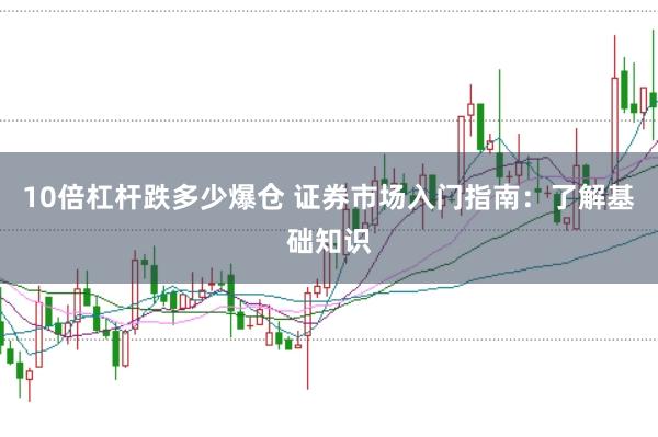 10倍杠杆跌多少爆仓 证券市场入门指南：了解基础知识