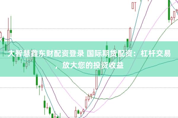 大智慧鑫东财配资登录 国际期货配资：杠杆交易，放大您的投资收益