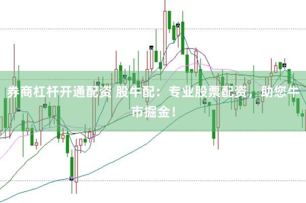 券商杠杆开通配资 股牛配：专业股票配资，助您牛市掘金！