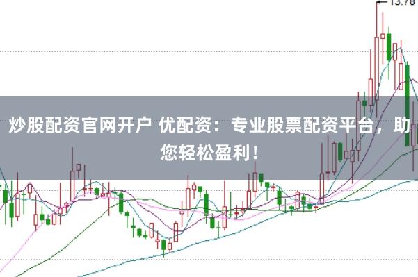 炒股配资官网开户 优配资：专业股票配资平台，助您轻松盈利！