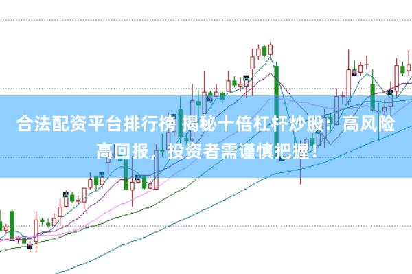 合法配资平台排行榜 揭秘十倍杠杆炒股：高风险高回报，投资者需谨慎把握！