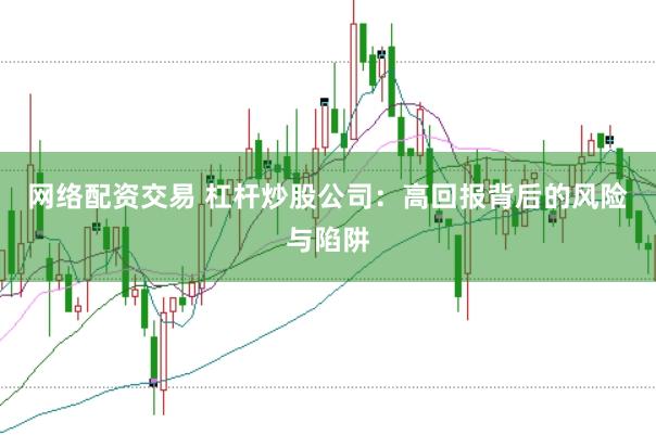 网络配资交易 杠杆炒股公司：高回报背后的风险与陷阱
