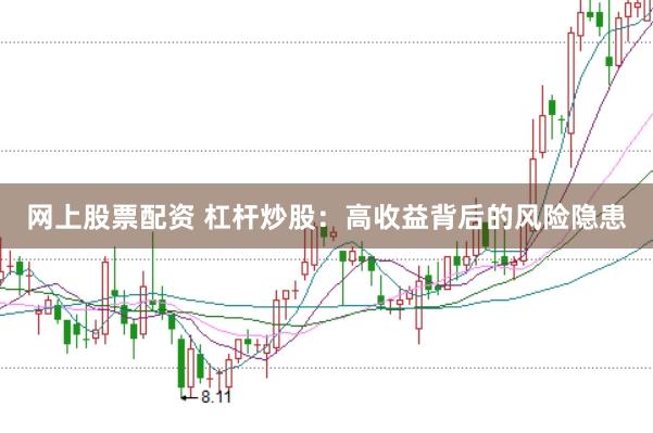 网上股票配资 杠杆炒股：高收益背后的风险隐患