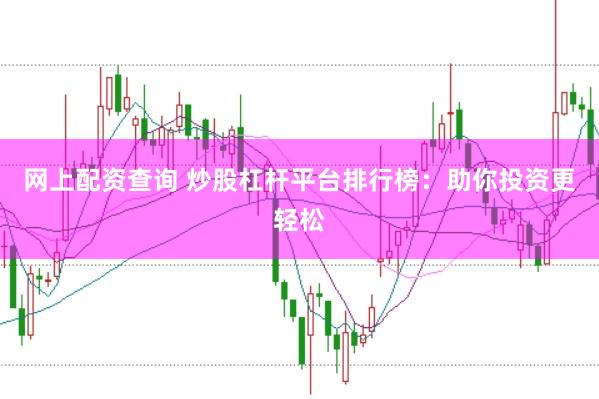 网上配资查询 炒股杠杆平台排行榜：助你投资更轻松