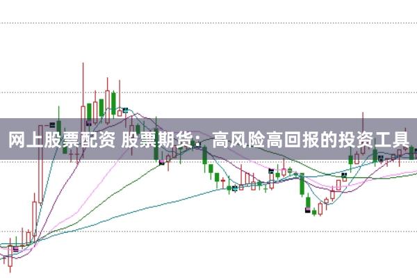 网上股票配资 股票期货：高风险高回报的投资工具