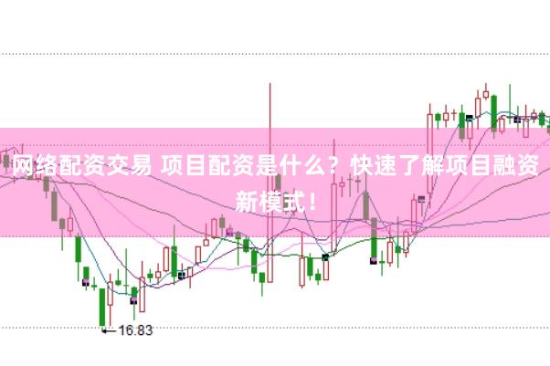 网络配资交易 项目配资是什么？快速了解项目融资新模式！