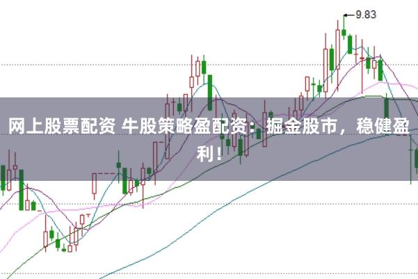 网上股票配资 牛股策略盈配资：掘金股市，稳健盈利！