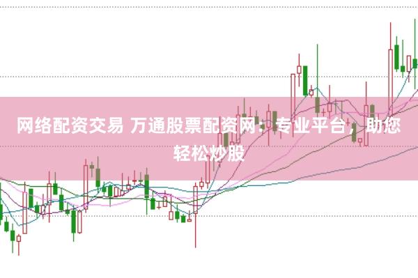 网络配资交易 万通股票配资网：专业平台，助您轻松炒股