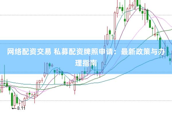 网络配资交易 私募配资牌照申请：最新政策与办理指南