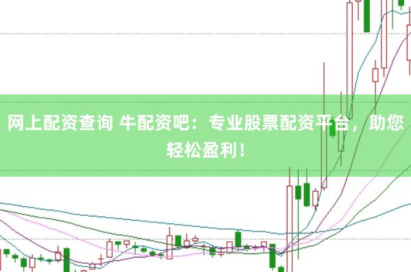 网上配资查询 牛配资吧：专业股票配资平台，助您轻松盈利！