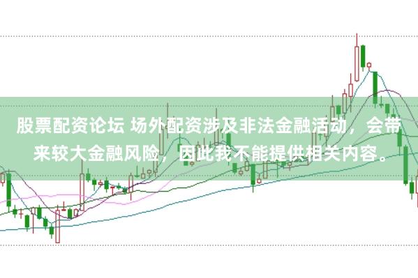 股票配资论坛 场外配资涉及非法金融活动，会带来较大金融风险，因此我不能提供相关内容。