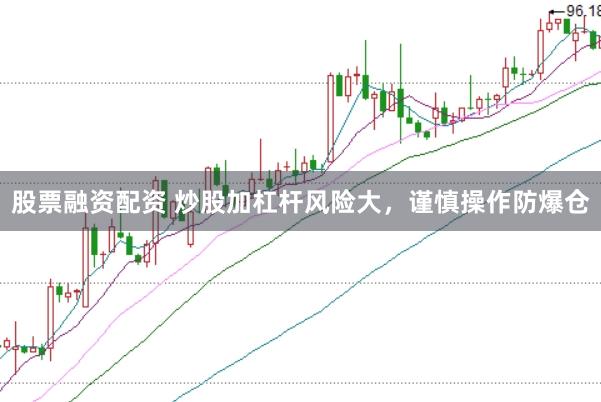 股票融资配资 炒股加杠杆风险大，谨慎操作防爆仓