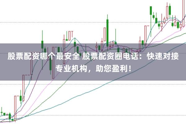 股票配资哪个最安全 股票配资圈电话：快速对接专业机构，助您盈利！