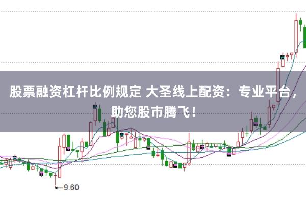 股票融资杠杆比例规定 大圣线上配资：专业平台，助您股市腾飞！