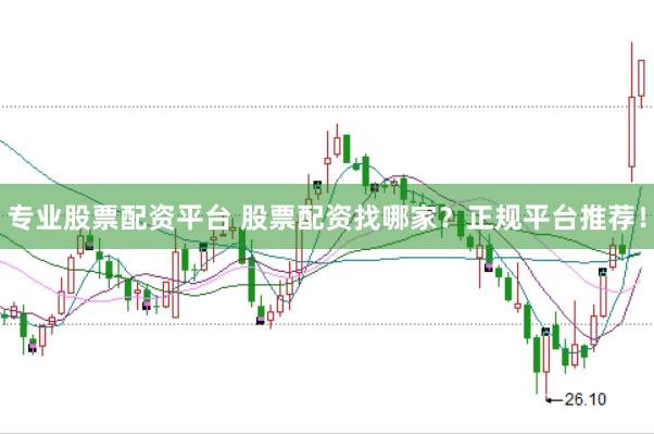 专业股票配资平台 股票配资找哪家？正规平台推荐！